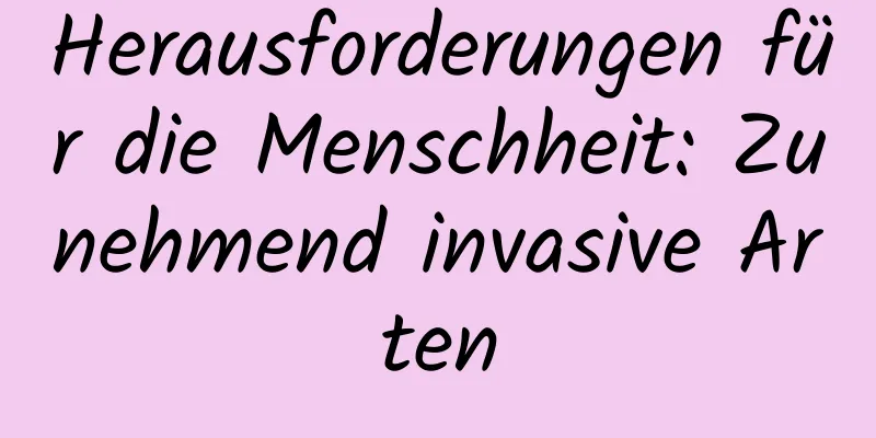 Herausforderungen für die Menschheit: Zunehmend invasive Arten