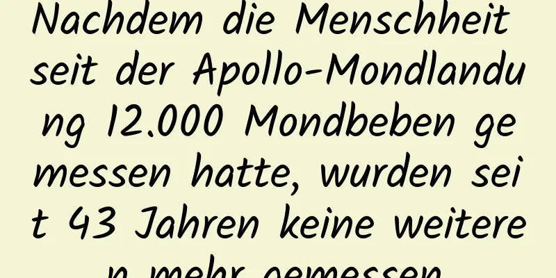 Nachdem die Menschheit seit der Apollo-Mondlandung 12.000 Mondbeben gemessen hatte, wurden seit 43 Jahren keine weiteren mehr gemessen.