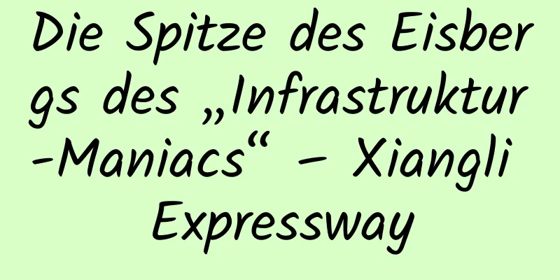 Die Spitze des Eisbergs des „Infrastruktur-Maniacs“ – Xiangli Expressway
