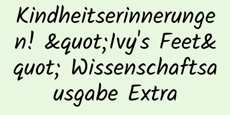 Kindheitserinnerungen! "Ivy's Feet" Wissenschaftsausgabe Extra