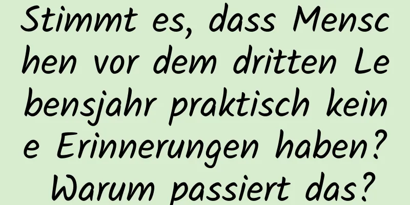 Stimmt es, dass Menschen vor dem dritten Lebensjahr praktisch keine Erinnerungen haben? Warum passiert das?