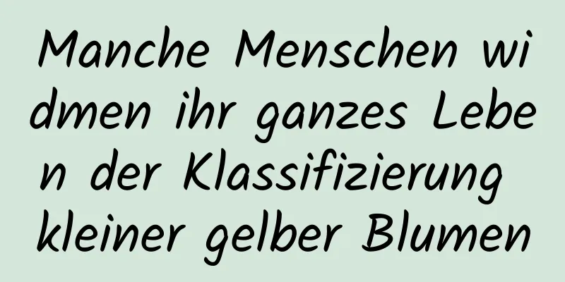 Manche Menschen widmen ihr ganzes Leben der Klassifizierung kleiner gelber Blumen