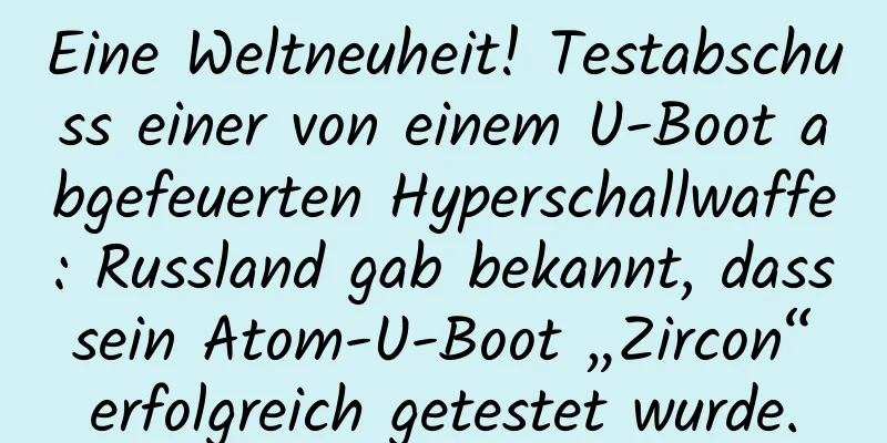 Eine Weltneuheit! Testabschuss einer von einem U-Boot abgefeuerten Hyperschallwaffe: Russland gab bekannt, dass sein Atom-U-Boot „Zircon“ erfolgreich getestet wurde.