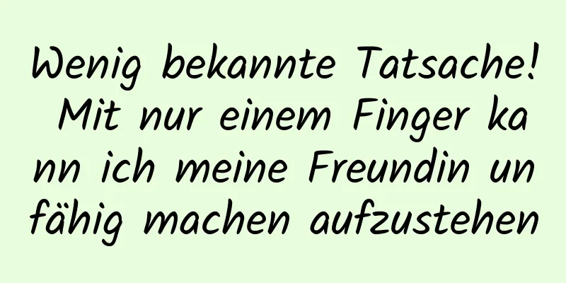 Wenig bekannte Tatsache! Mit nur einem Finger kann ich meine Freundin unfähig machen aufzustehen