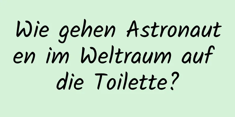 Wie gehen Astronauten im Weltraum auf die Toilette?