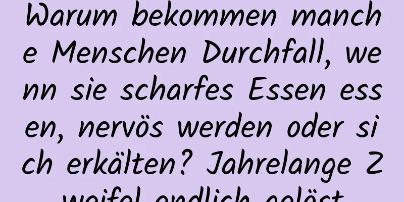 Warum bekommen manche Menschen Durchfall, wenn sie scharfes Essen essen, nervös werden oder sich erkälten? Jahrelange Zweifel endlich gelöst