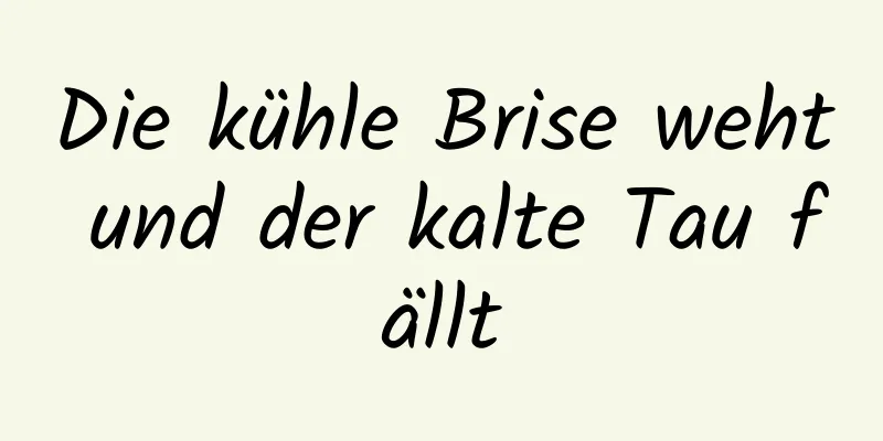 Die kühle Brise weht und der kalte Tau fällt