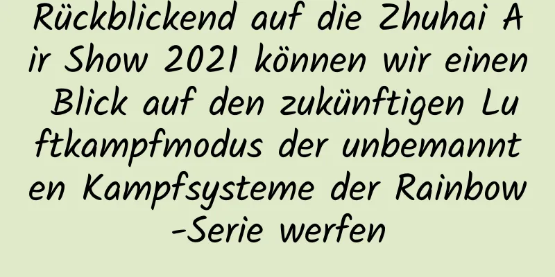 Rückblickend auf die Zhuhai Air Show 2021 können wir einen Blick auf den zukünftigen Luftkampfmodus der unbemannten Kampfsysteme der Rainbow-Serie werfen