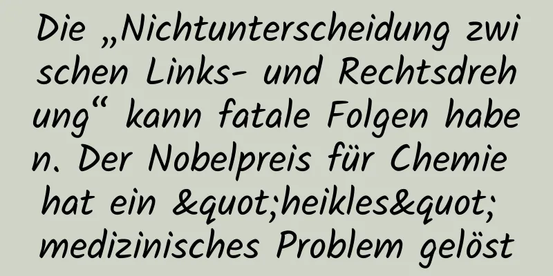 Die „Nichtunterscheidung zwischen Links- und Rechtsdrehung“ kann fatale Folgen haben. Der Nobelpreis für Chemie hat ein "heikles" medizinisches Problem gelöst
