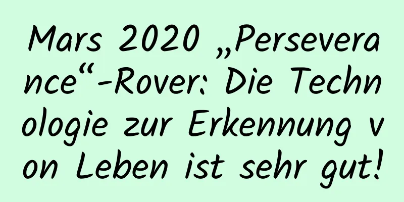 Mars 2020 „Perseverance“-Rover: Die Technologie zur Erkennung von Leben ist sehr gut!