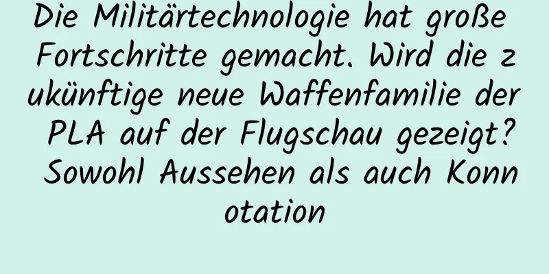 Die Militärtechnologie hat große Fortschritte gemacht. Wird die zukünftige neue Waffenfamilie der PLA auf der Flugschau gezeigt? Sowohl Aussehen als auch Konnotation