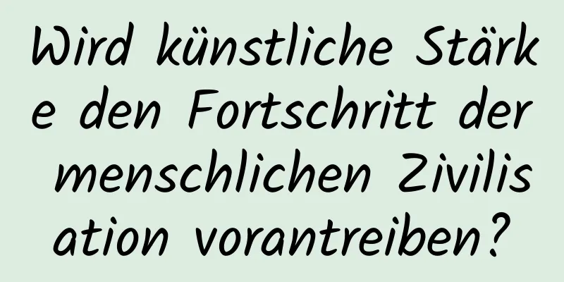 Wird künstliche Stärke den Fortschritt der menschlichen Zivilisation vorantreiben?