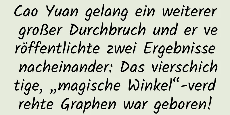 Cao Yuan gelang ein weiterer großer Durchbruch und er veröffentlichte zwei Ergebnisse nacheinander: Das vierschichtige, „magische Winkel“-verdrehte Graphen war geboren!