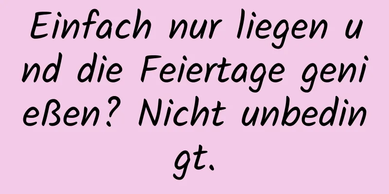 Einfach nur liegen und die Feiertage genießen? Nicht unbedingt.