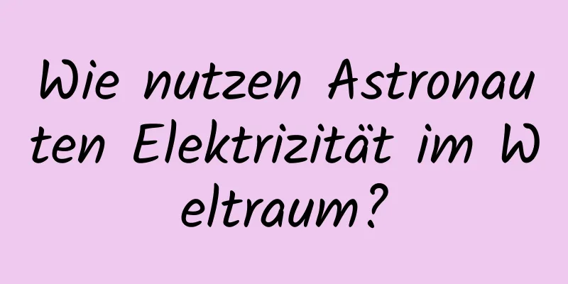Wie nutzen Astronauten Elektrizität im Weltraum?