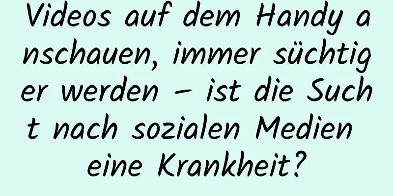 Videos auf dem Handy anschauen, immer süchtiger werden – ist die Sucht nach sozialen Medien eine Krankheit?