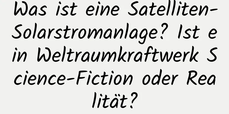 Was ist eine Satelliten-Solarstromanlage? Ist ein Weltraumkraftwerk Science-Fiction oder Realität?