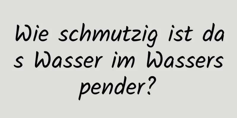 Wie schmutzig ist das Wasser im Wasserspender?