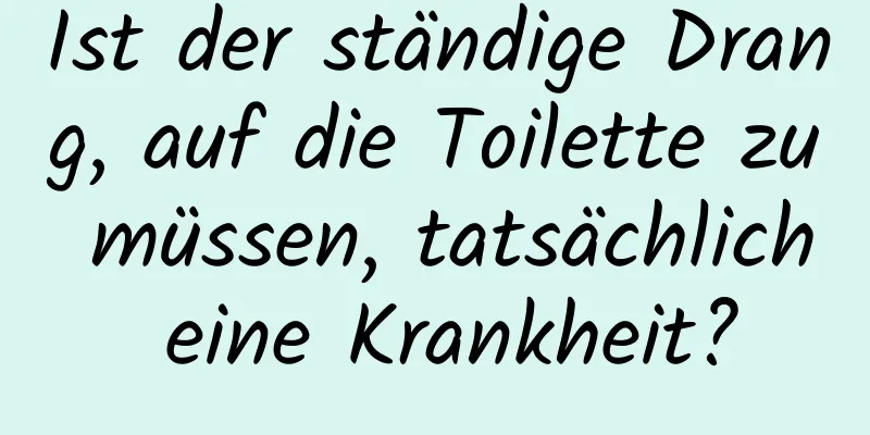 Ist der ständige Drang, auf die Toilette zu müssen, tatsächlich eine Krankheit?