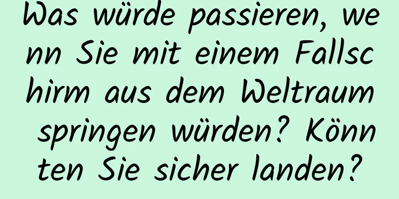 Was würde passieren, wenn Sie mit einem Fallschirm aus dem Weltraum springen würden? Könnten Sie sicher landen?