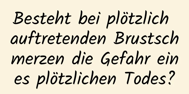Besteht bei plötzlich auftretenden Brustschmerzen die Gefahr eines plötzlichen Todes?