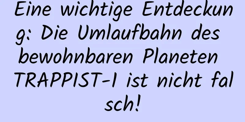 Eine wichtige Entdeckung: Die Umlaufbahn des bewohnbaren Planeten TRAPPIST-1 ist nicht falsch!