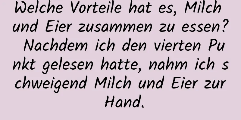 Welche Vorteile hat es, Milch und Eier zusammen zu essen? Nachdem ich den vierten Punkt gelesen hatte, nahm ich schweigend Milch und Eier zur Hand.