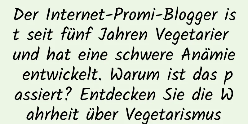 Der Internet-Promi-Blogger ist seit fünf Jahren Vegetarier und hat eine schwere Anämie entwickelt. Warum ist das passiert? Entdecken Sie die Wahrheit über Vegetarismus