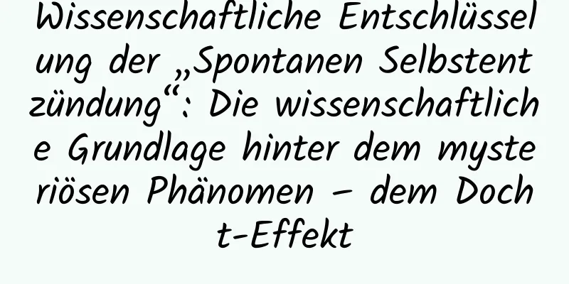 Wissenschaftliche Entschlüsselung der „Spontanen Selbstentzündung“: Die wissenschaftliche Grundlage hinter dem mysteriösen Phänomen – dem Docht-Effekt