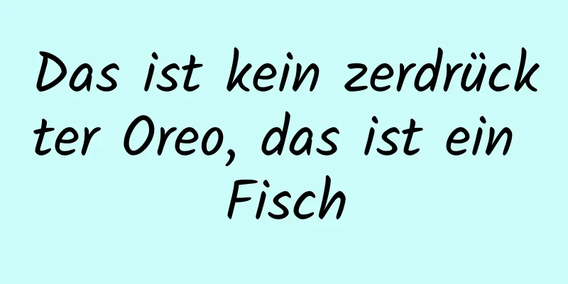Das ist kein zerdrückter Oreo, das ist ein Fisch