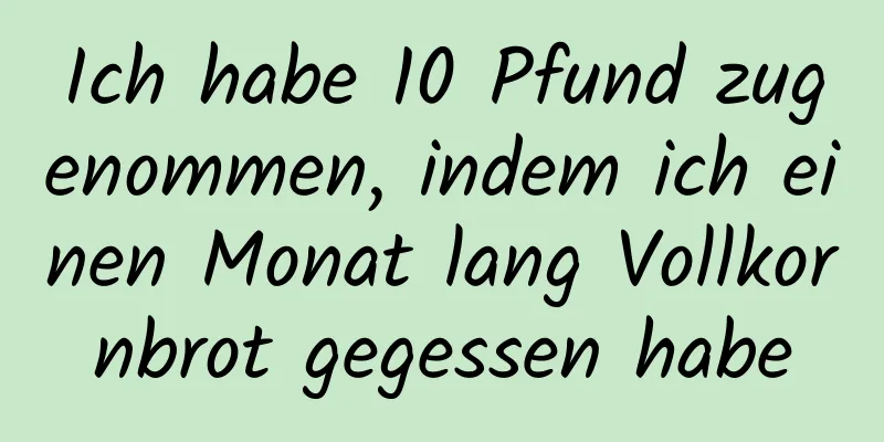 Ich habe 10 Pfund zugenommen, indem ich einen Monat lang Vollkornbrot gegessen habe