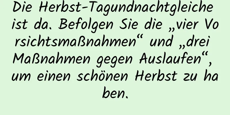Die Herbst-Tagundnachtgleiche ist da. Befolgen Sie die „vier Vorsichtsmaßnahmen“ und „drei Maßnahmen gegen Auslaufen“, um einen schönen Herbst zu haben.
