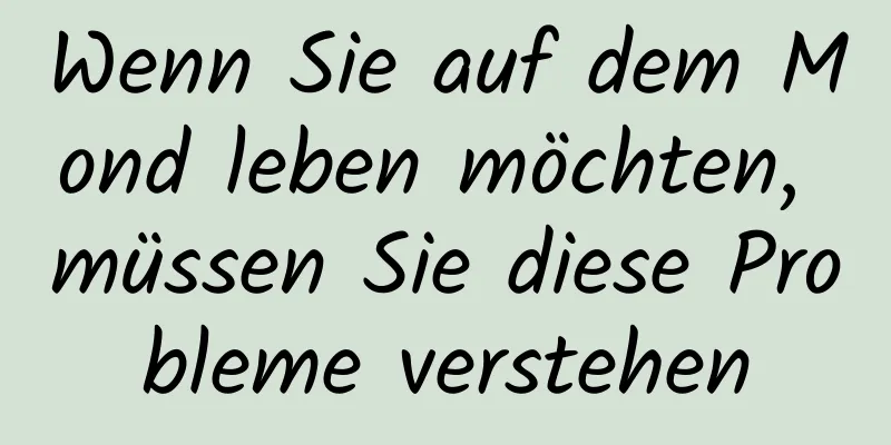 Wenn Sie auf dem Mond leben möchten, müssen Sie diese Probleme verstehen