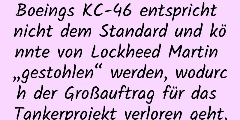 Boeings KC-46 entspricht nicht dem Standard und könnte von Lockheed Martin „gestohlen“ werden, wodurch der Großauftrag für das Tankerprojekt verloren geht.