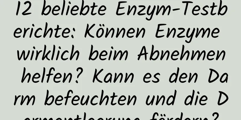 12 beliebte Enzym-Testberichte: Können Enzyme wirklich beim Abnehmen helfen? Kann es den Darm befeuchten und die Darmentleerung fördern?