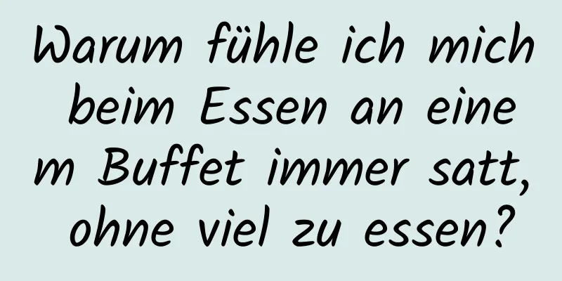 Warum fühle ich mich beim Essen an einem Buffet immer satt, ohne viel zu essen?