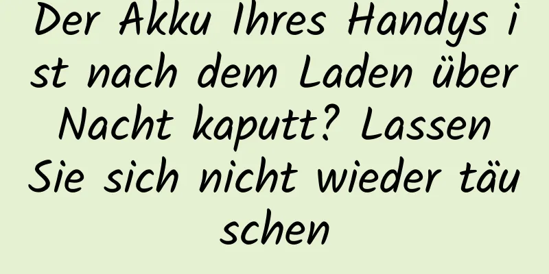 Der Akku Ihres Handys ist nach dem Laden über Nacht kaputt? Lassen Sie sich nicht wieder täuschen