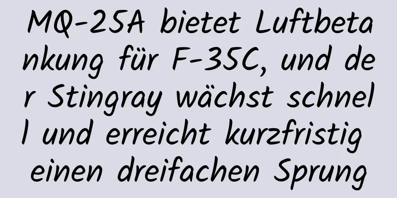 MQ-25A bietet Luftbetankung für F-35C, und der Stingray wächst schnell und erreicht kurzfristig einen dreifachen Sprung