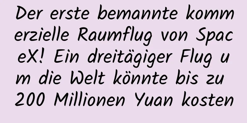 Der erste bemannte kommerzielle Raumflug von SpaceX! Ein dreitägiger Flug um die Welt könnte bis zu 200 Millionen Yuan kosten