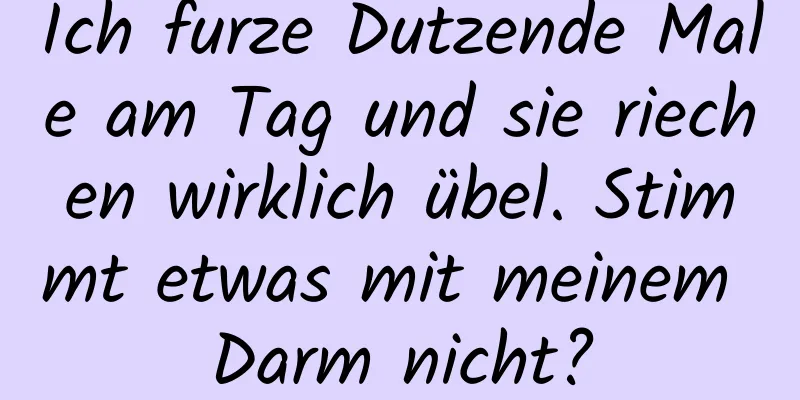 Ich furze Dutzende Male am Tag und sie riechen wirklich übel. Stimmt etwas mit meinem Darm nicht?