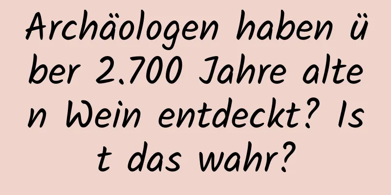 Archäologen haben über 2.700 Jahre alten Wein entdeckt? Ist das wahr?