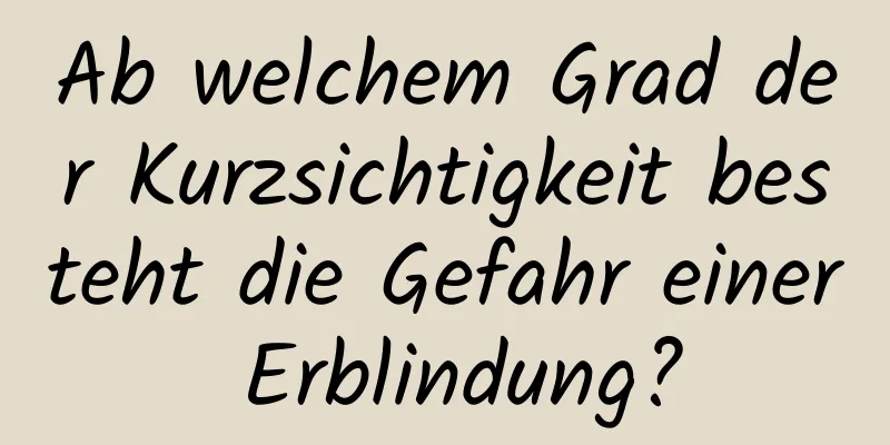 Ab welchem ​​Grad der Kurzsichtigkeit besteht die Gefahr einer Erblindung?