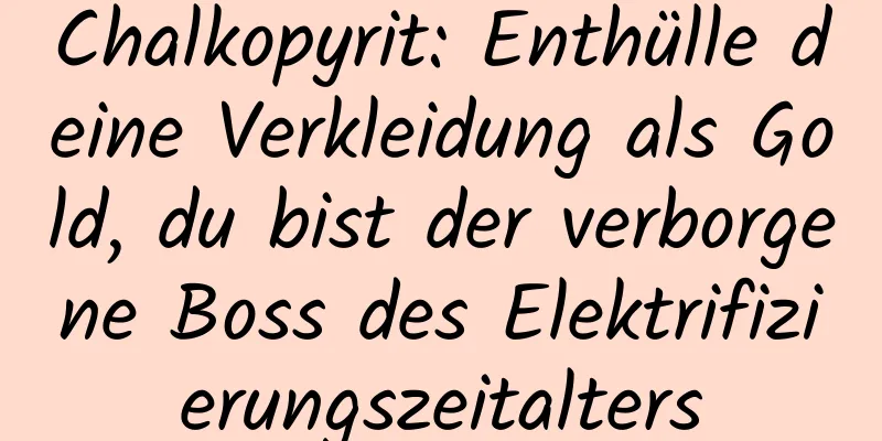 Chalkopyrit: Enthülle deine Verkleidung als Gold, du bist der verborgene Boss des Elektrifizierungszeitalters
