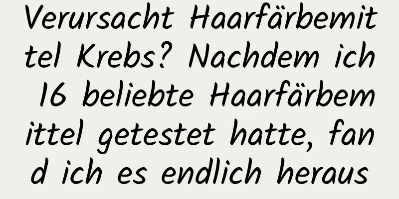 Verursacht Haarfärbemittel Krebs? Nachdem ich 16 beliebte Haarfärbemittel getestet hatte, fand ich es endlich heraus