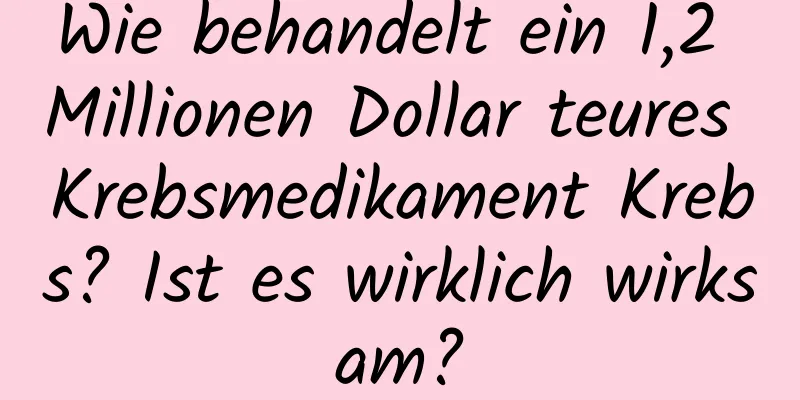 Wie behandelt ein 1,2 Millionen Dollar teures Krebsmedikament Krebs? Ist es wirklich wirksam?