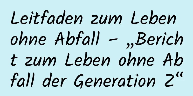 Leitfaden zum Leben ohne Abfall – „Bericht zum Leben ohne Abfall der Generation Z“