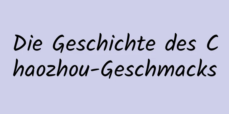 Die Geschichte des Chaozhou-Geschmacks