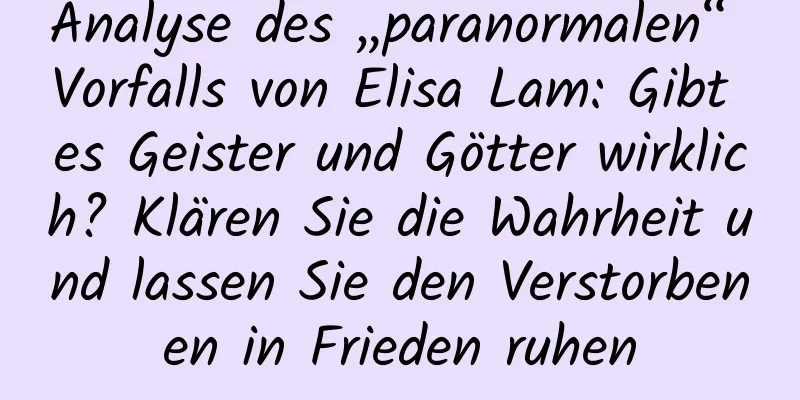 Analyse des „paranormalen“ Vorfalls von Elisa Lam: Gibt es Geister und Götter wirklich? Klären Sie die Wahrheit und lassen Sie den Verstorbenen in Frieden ruhen
