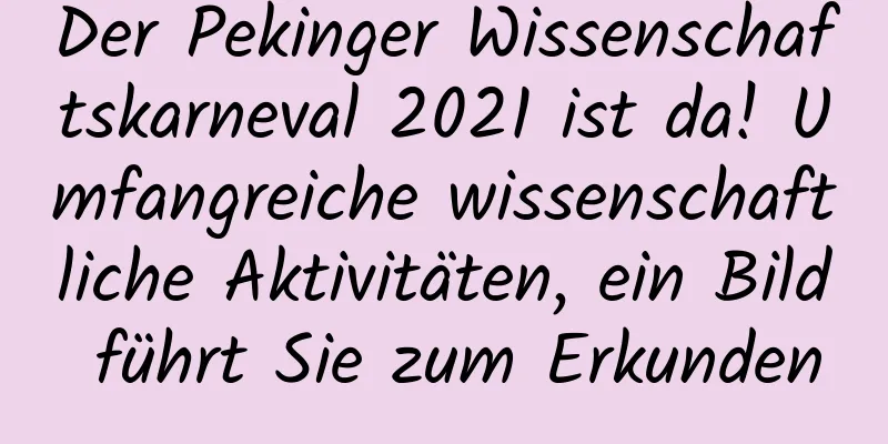 Der Pekinger Wissenschaftskarneval 2021 ist da! Umfangreiche wissenschaftliche Aktivitäten, ein Bild führt Sie zum Erkunden