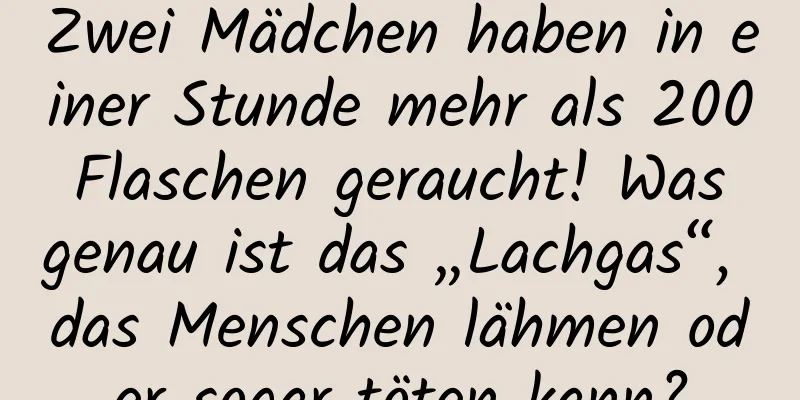 Zwei Mädchen haben in einer Stunde mehr als 200 Flaschen geraucht! Was genau ist das „Lachgas“, das Menschen lähmen oder sogar töten kann?